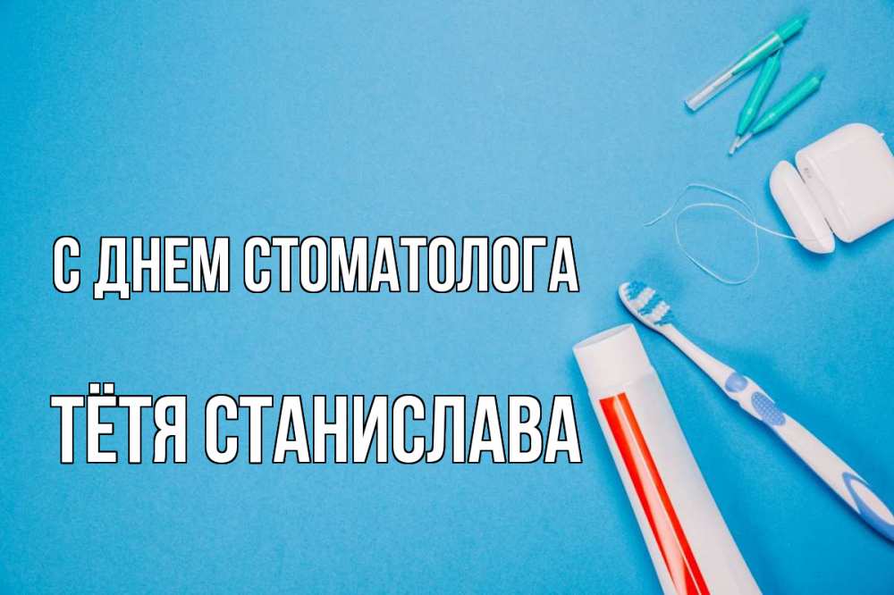 Открытка на каждый день с именем, Тётя-Станислава С днем стоматолога с днем стоматолога Прикольная открытка с пожеланием онлайн скачать бесплатно 
