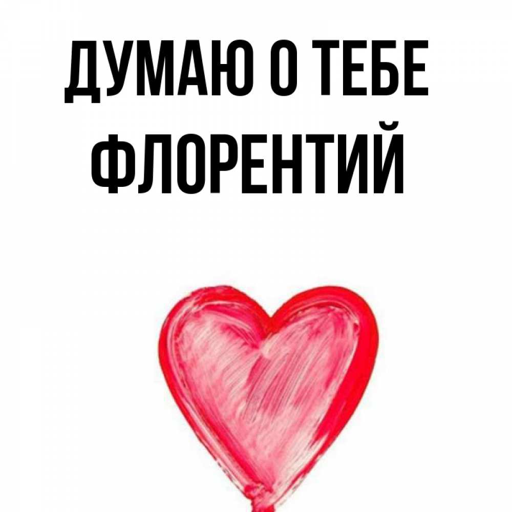 Открытка на каждый день с именем, Флорентий Думаю о тебе для влюбленных Прикольная открытка с пожеланием онлайн скачать бесплатно 