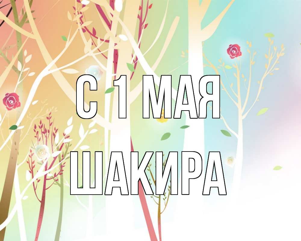 Открытка на каждый день с именем, Шакира С 1 мая С 1 мая 1 Прикольная открытка с пожеланием онлайн скачать бесплатно 