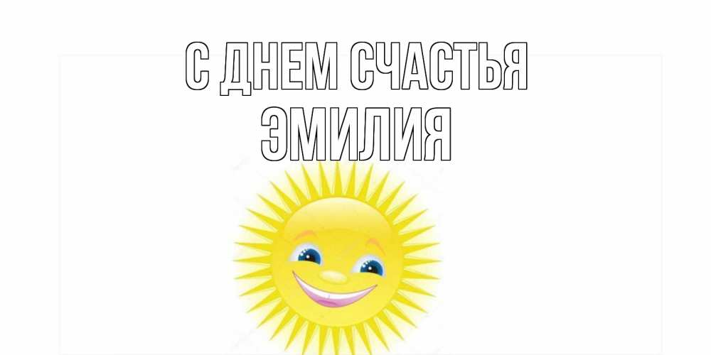 Открытка на каждый день с именем, Эмилия С днем счастья пожелания позитивные Прикольная открытка с пожеланием онлайн скачать бесплатно 