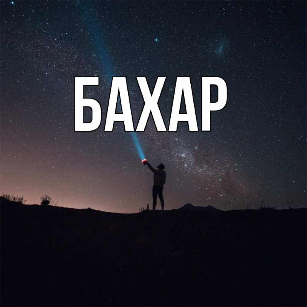 Открытка на каждый день с именем, Бахар Главная луч света и млечный путь Прикольная открытка с пожеланием онлайн скачать бесплатно 