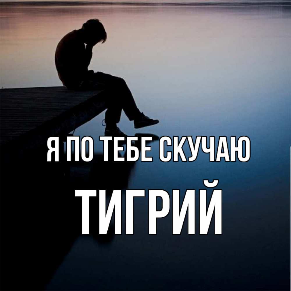 Открытка на каждый день с именем, Тигрий Я по тебе скучаю печаль Прикольная открытка с пожеланием онлайн скачать бесплатно 