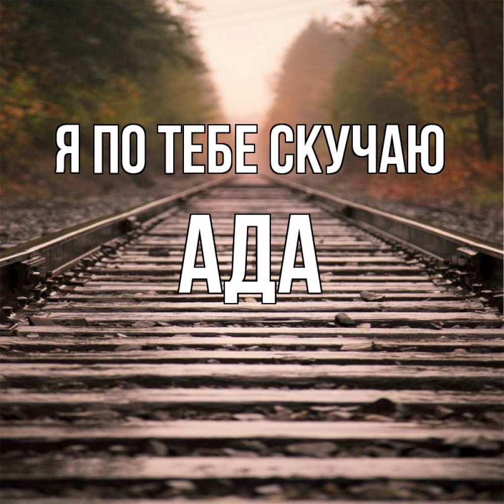 Открытка на каждый день с именем, Ада Я по тебе скучаю приезжай Прикольная открытка с пожеланием онлайн скачать бесплатно 
