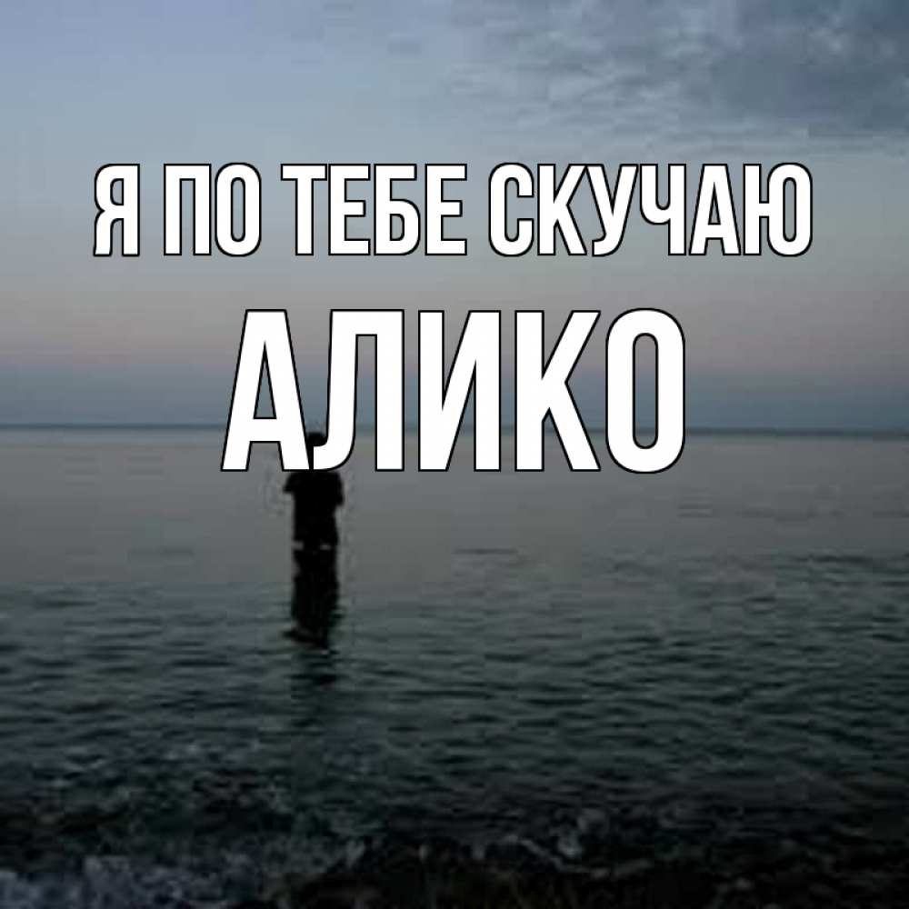 Открытка на каждый день с именем, Алико Я по тебе скучаю скука Прикольная открытка с пожеланием онлайн скачать бесплатно 