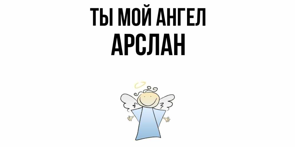 Открытка на каждый день с именем, Арслан Ты мой ангел ангел Прикольная открытка с пожеланием онлайн скачать бесплатно 