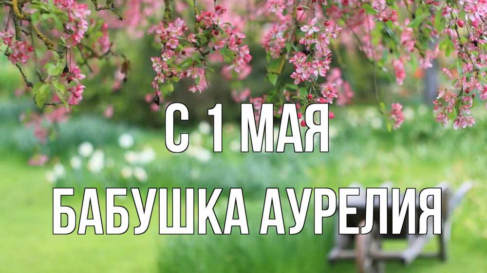 Открытка на каждый день с именем, Бабушка-Аурелия С 1 мая С 1 мая Прикольная открытка с пожеланием онлайн скачать бесплатно 