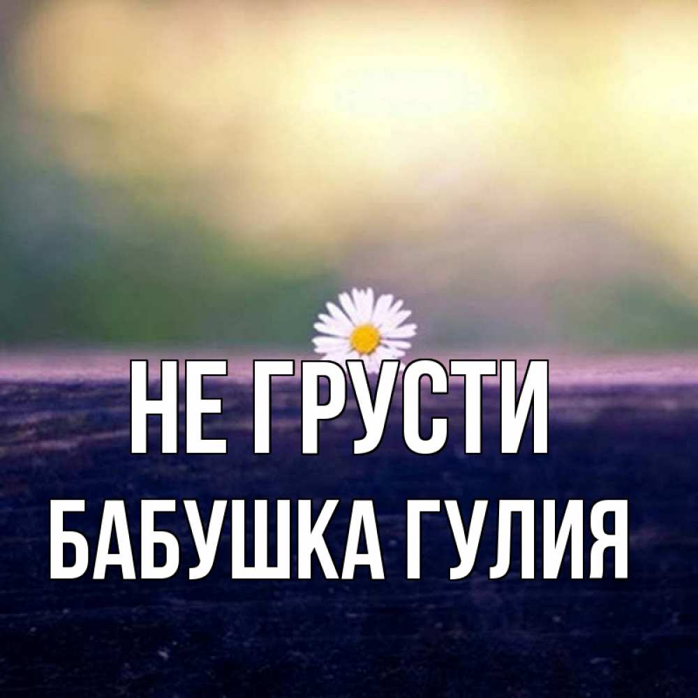 Открытка на каждый день с именем, Бабушка-Гулия Не грусти красота Прикольная открытка с пожеланием онлайн скачать бесплатно 