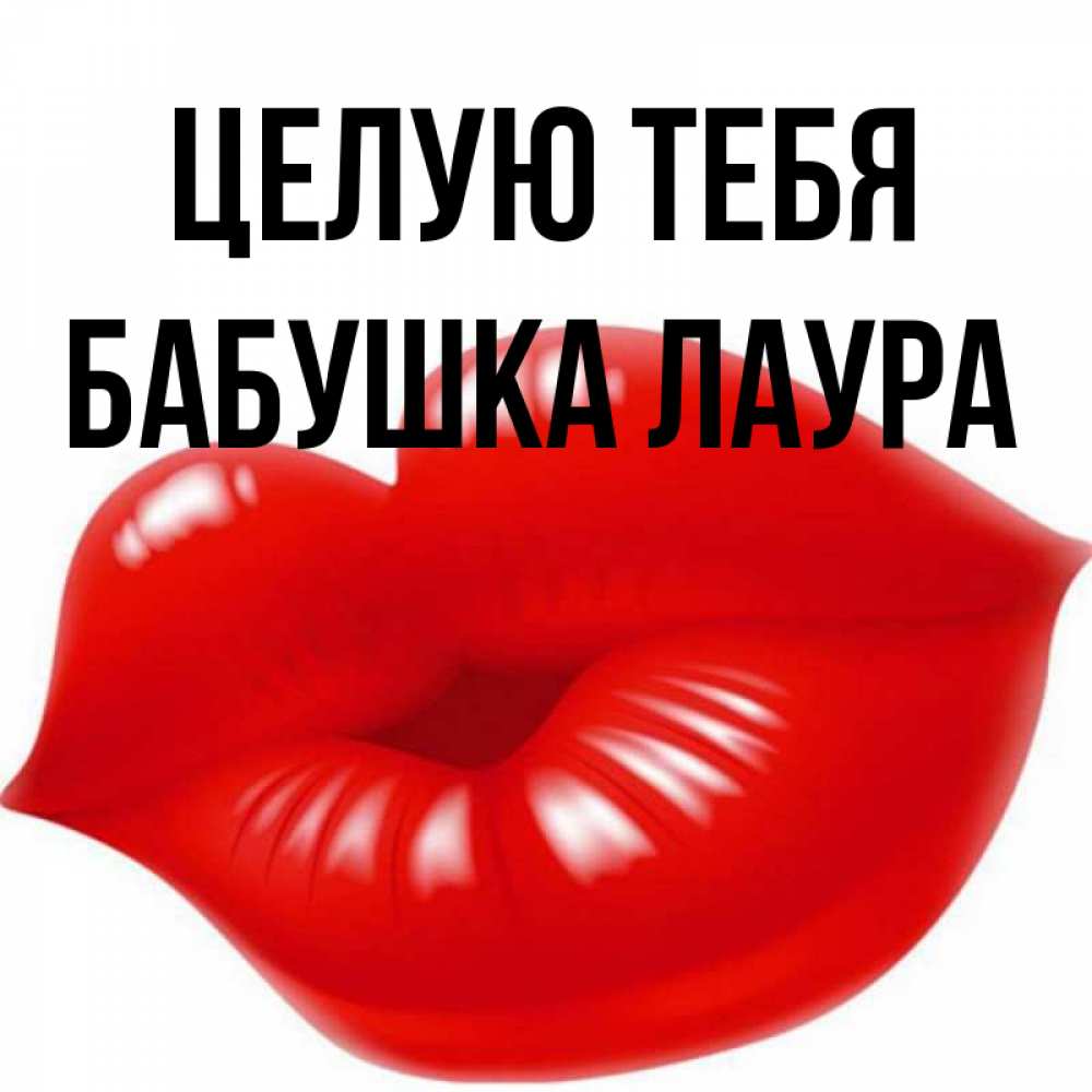 Открытка на каждый день с именем, Бабушка-Лаура Целую тебя губки надутые бантиком Прикольная открытка с пожеланием онлайн скачать бесплатно 
