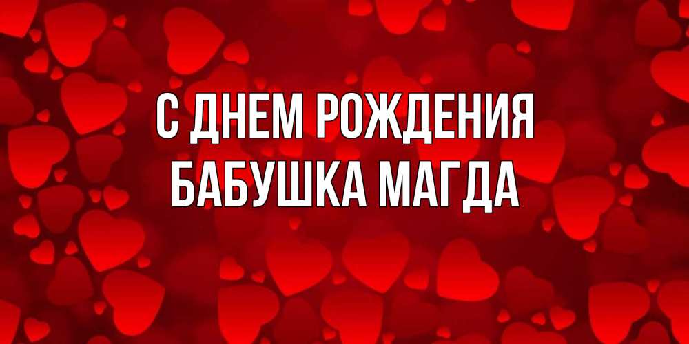 Открытка на каждый день с именем, Бабушка-Магда С днем рождения прекрасные сердечки на открытке с красным фоном Прикольная открытка с пожеланием онлайн скачать бесплатно 