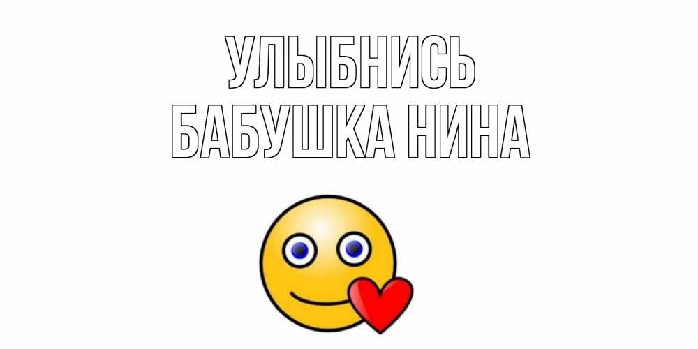 Открытка на каждый день с именем, Бабушка-Нина Улыбнись смайл,сердце Прикольная открытка с пожеланием онлайн скачать бесплатно 