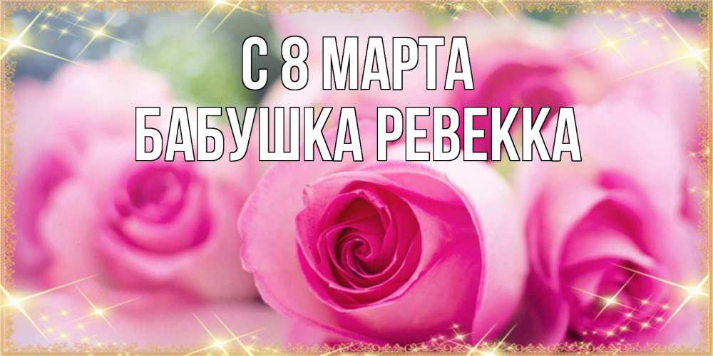 Открытка на каждый день с именем, Бабушка-Ревекка С 8 марта блестящая открытка для женщины на международный женский день Прикольная открытка с пожеланием онлайн скачать бесплатно 