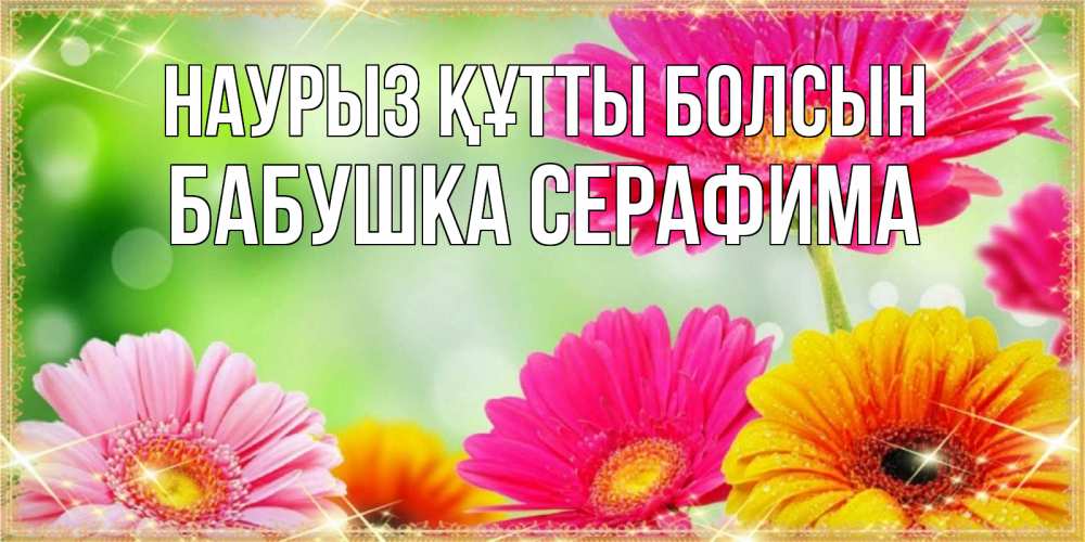 Открытка на каждый день с именем, Бабушка-Серафима Наурыз құтты болсын цветочки для любимой женщины Прикольная открытка с пожеланием онлайн скачать бесплатно 
