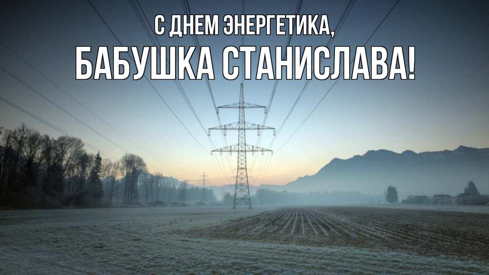 Открытка на каждый день с именем, Бабушка-Станислава С днем энергетика поле ЛЭП Прикольная открытка с пожеланием онлайн скачать бесплатно 