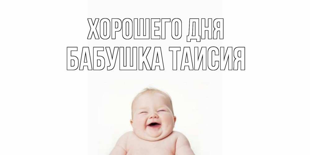Открытка на каждый день с именем, Бабушка-Таисия Хорошего дня открытка для поднятия настроения Прикольная открытка с пожеланием онлайн скачать бесплатно 