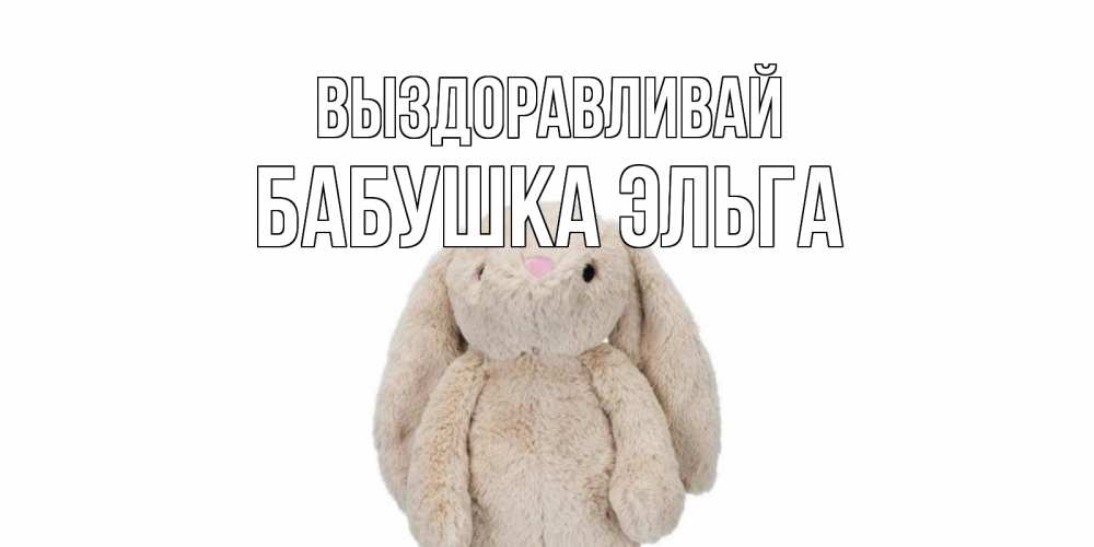 Открытка на каждый день с именем, Бабушка-Эльга Выздоравливай не болей Прикольная открытка с пожеланием онлайн скачать бесплатно 