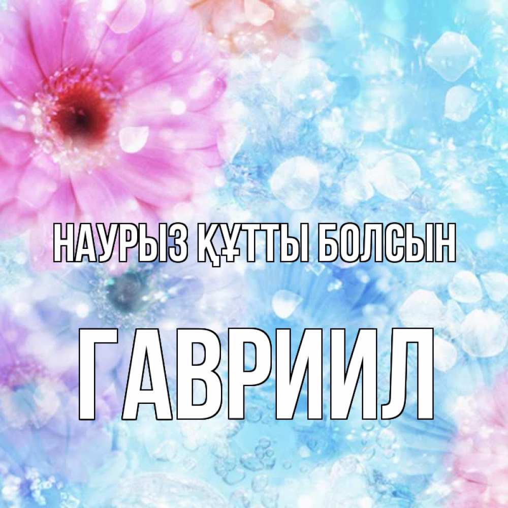 Открытка на каждый день с именем, Гавриил Наурыз құтты болсын цветы Прикольная открытка с пожеланием онлайн скачать бесплатно 
