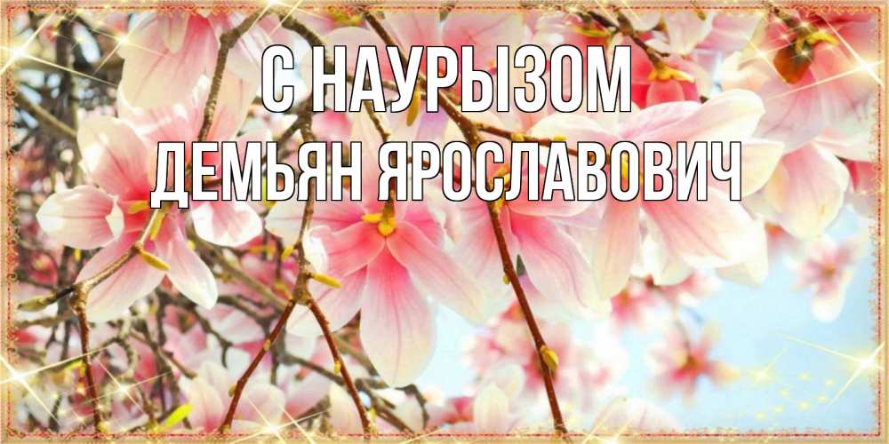 Открытка на каждый день с именем, Демьян-Ярославович С наурызом цветы деревьев на праздник весны наурыз Прикольная открытка с пожеланием онлайн скачать бесплатно 