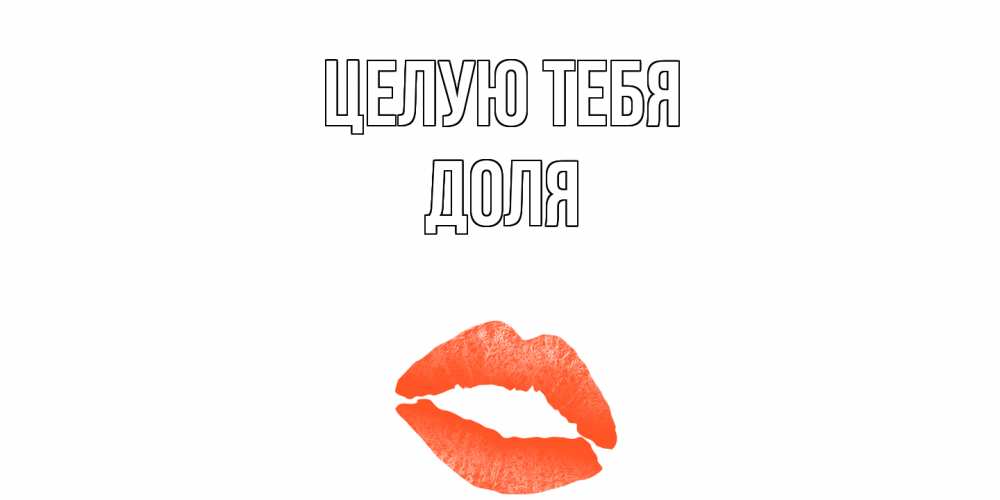 Открытка на каждый день с именем, Доля Целую тебя поцелуй Прикольная открытка с пожеланием онлайн скачать бесплатно 