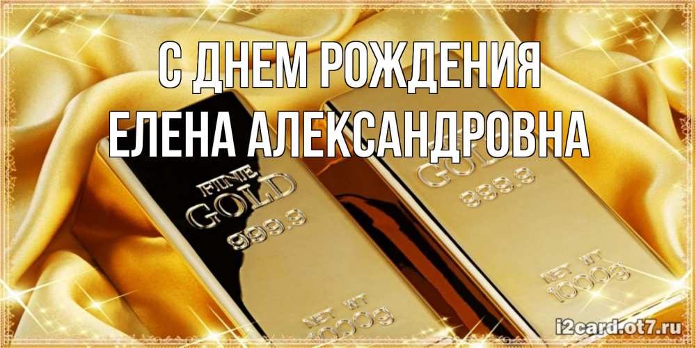 Открытка на каждый день с именем, Елена-Александровна С днем рождения золотые слитки лежат шелке золотого цвета Прикольная открытка с пожеланием онлайн скачать бесплатно 