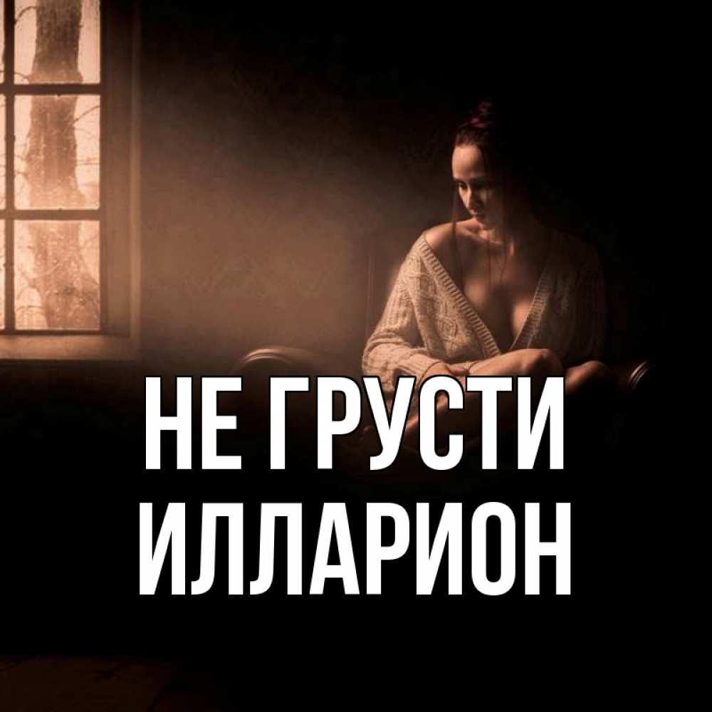 Открытка на каждый день с именем, Илларион Не грусти сидя у окна Прикольная открытка с пожеланием онлайн скачать бесплатно 