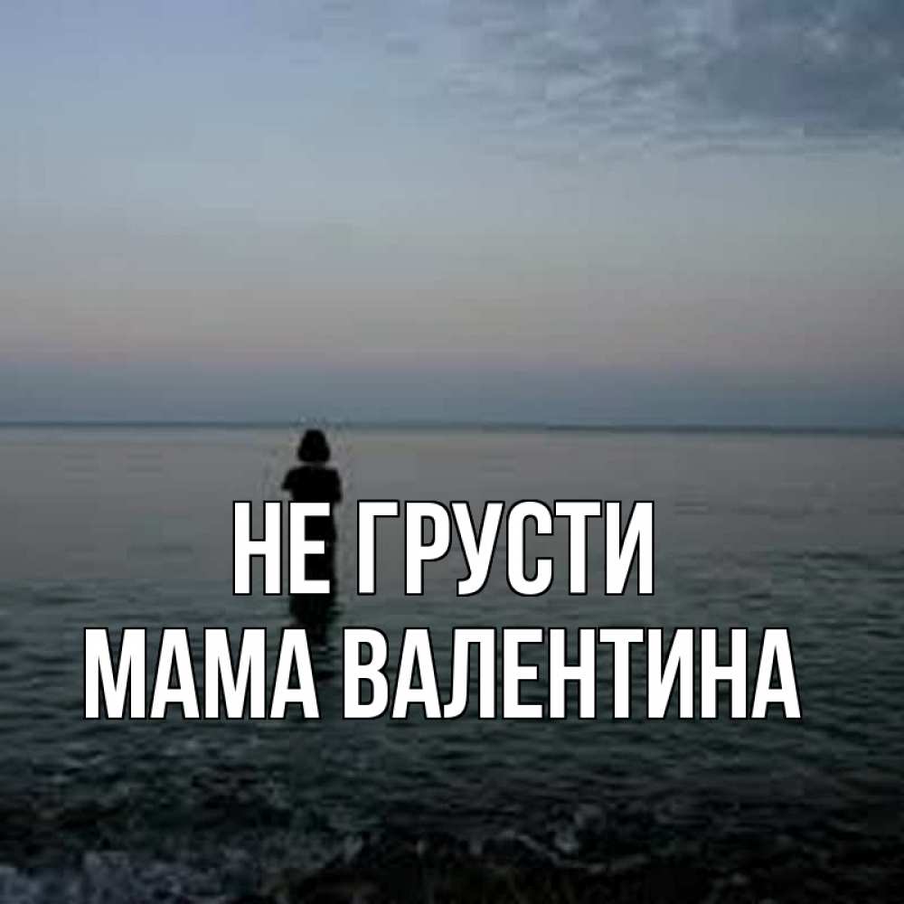 Открытка на каждый день с именем, Мама-Валентина Не грусти девушка Прикольная открытка с пожеланием онлайн скачать бесплатно 