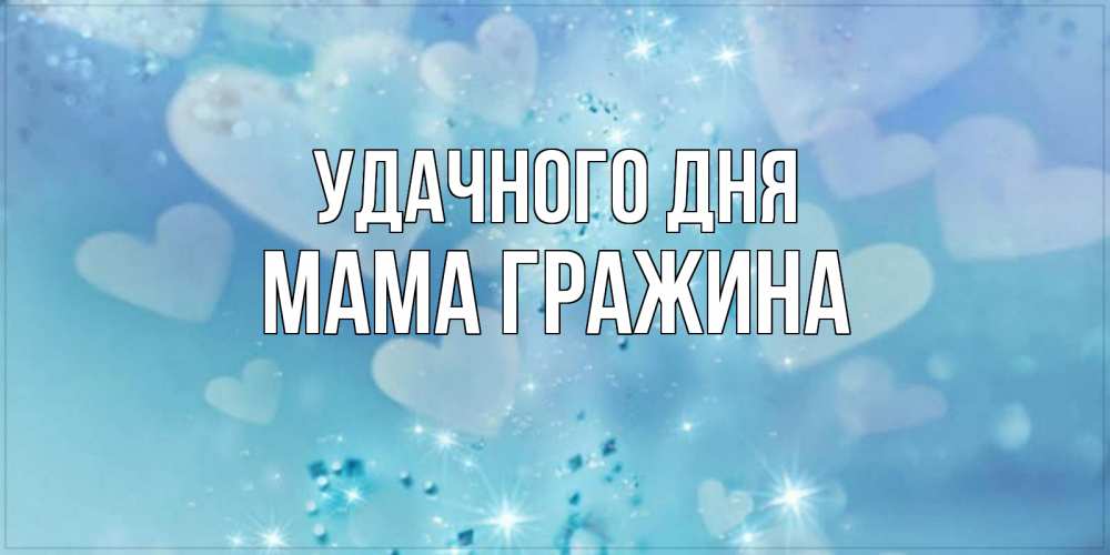 Открытка на каждый день с именем, Мама-Гражина Удачного дня хорошего дня Прикольная открытка с пожеланием онлайн скачать бесплатно 