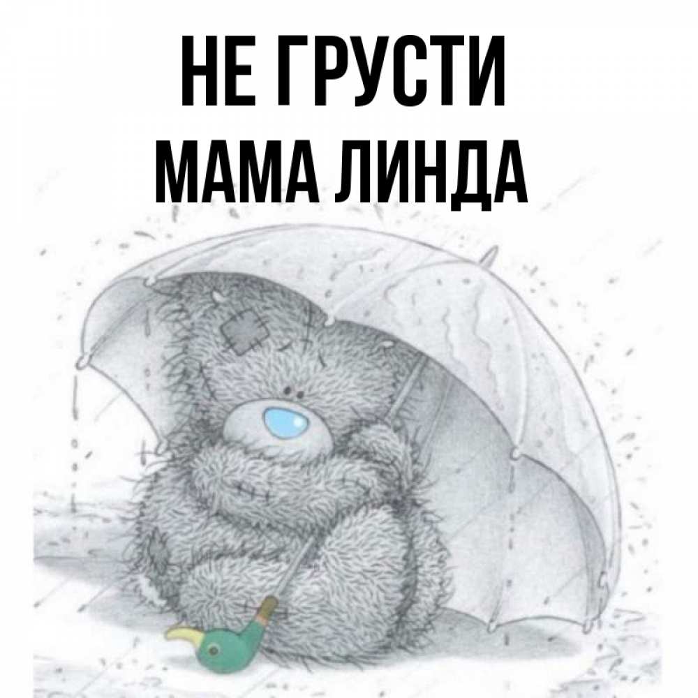 Открытка на каждый день с именем, Мама-Линда Не грусти спасите мишку Тедди Прикольная открытка с пожеланием онлайн скачать бесплатно 