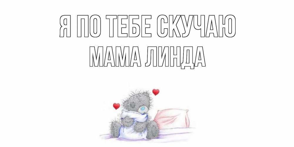 Открытка на каждый день с именем, Мама-Линда Я по тебе скучаю мишка Прикольная открытка с пожеланием онлайн скачать бесплатно 