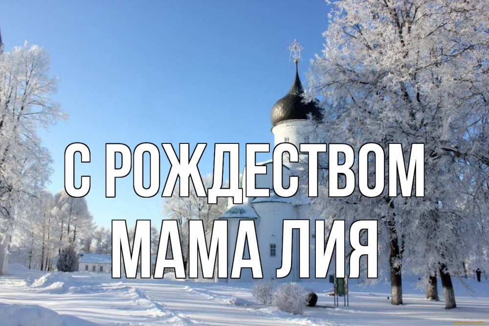 Открытка на каждый день с именем, Мама-Лия С рождеством Рождество, церковь, храм, зимний лес Прикольная открытка с пожеланием онлайн скачать бесплатно 