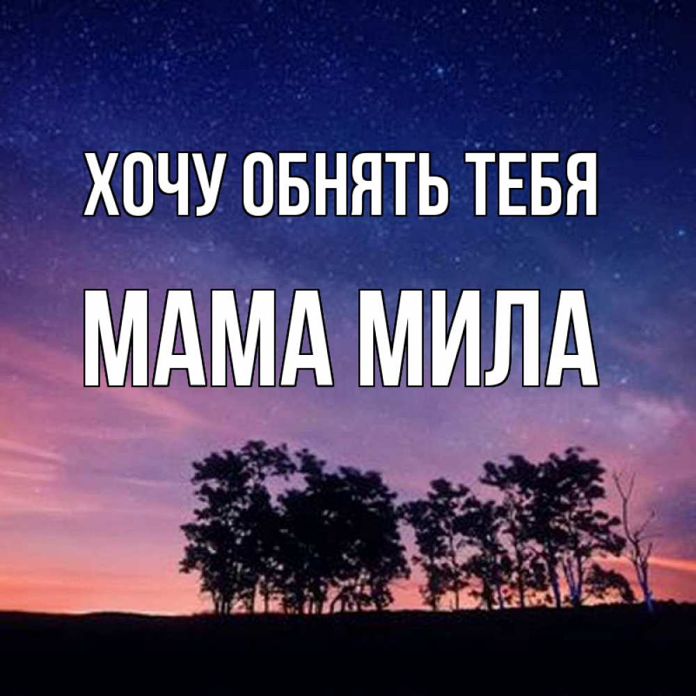 Открытка на каждый день с именем, Мама-Мила Хочу обнять тебя силуэты деревьев Прикольная открытка с пожеланием онлайн скачать бесплатно 