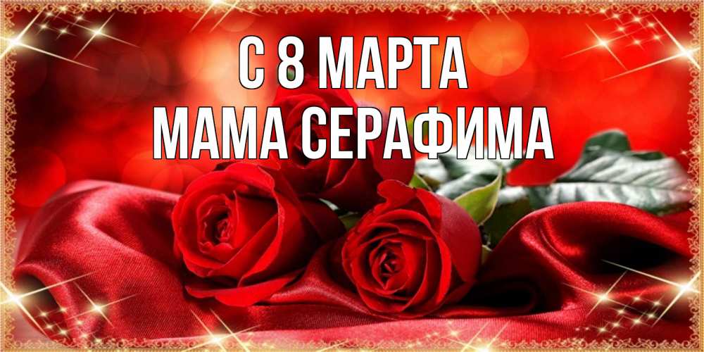 Открытка на каждый день с именем, Мама-Серафима С 8 МАРТА открытка красного цвета с розами на 8 марта Прикольная открытка с пожеланием онлайн скачать бесплатно 