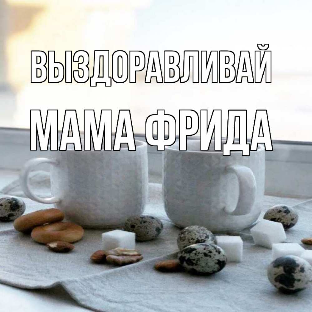 Открытка на каждый день с именем, Мама-Фрида Выздоравливай две кружки Прикольная открытка с пожеланием онлайн скачать бесплатно 