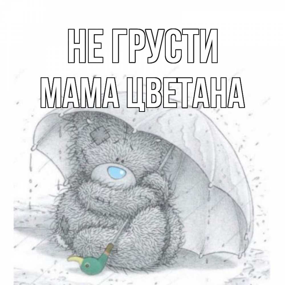 Открытка на каждый день с именем, Мама-Цветана Не грусти медвежонок с зонтом Прикольная открытка с пожеланием онлайн скачать бесплатно 