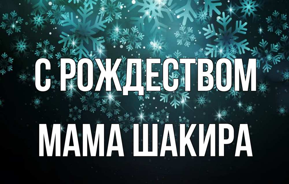 Открытка на каждый день с именем, Мама-Шакира С рождеством Снежинки Прикольная открытка с пожеланием онлайн скачать бесплатно 