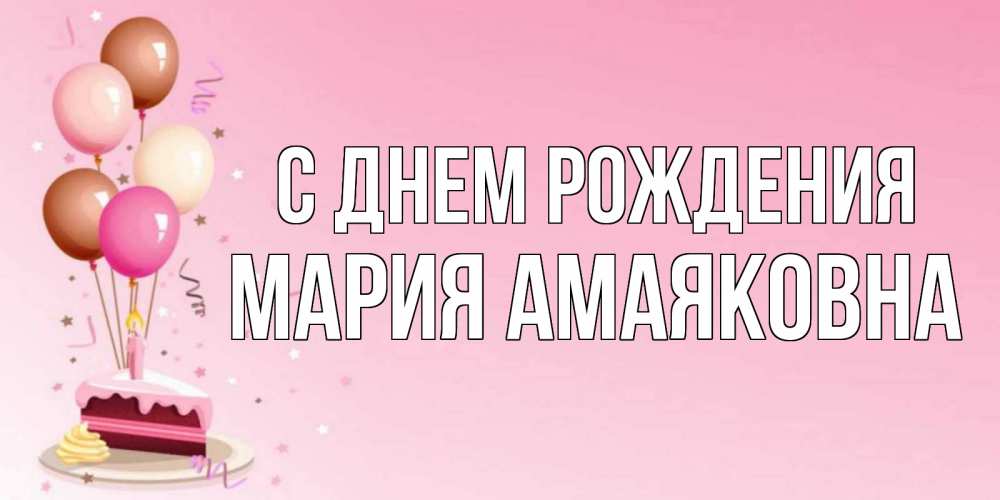 Открытка на каждый день с именем, Мария-Амаяковна С днем рождения розовая открытка с шарами и тортинкой на день рождения Прикольная открытка с пожеланием онлайн скачать бесплатно 