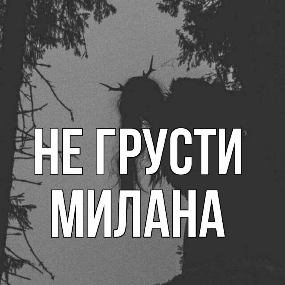 Открытка на каждый день с именем, Милана Не грусти чудище лесное Прикольная открытка с пожеланием онлайн скачать бесплатно 