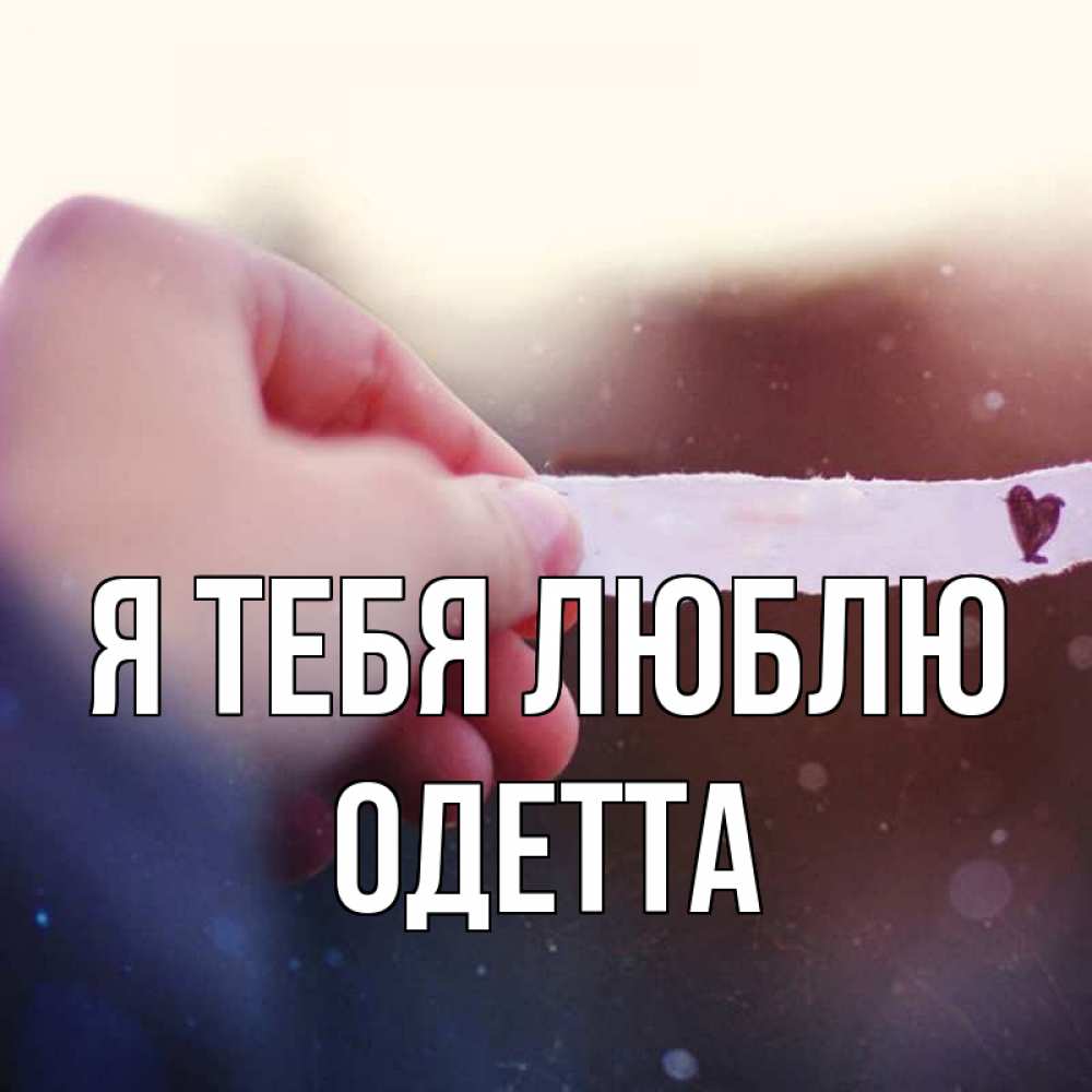 Открытка на каждый день с именем, Одетта Я тебя люблю для тебя Прикольная открытка с пожеланием онлайн скачать бесплатно 