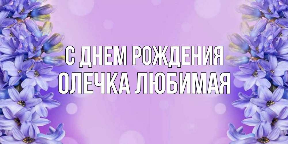 Открытка на каждый день с именем, Олечка-любимая С днем рождения открытка с сиренью Прикольная открытка с пожеланием онлайн скачать бесплатно 