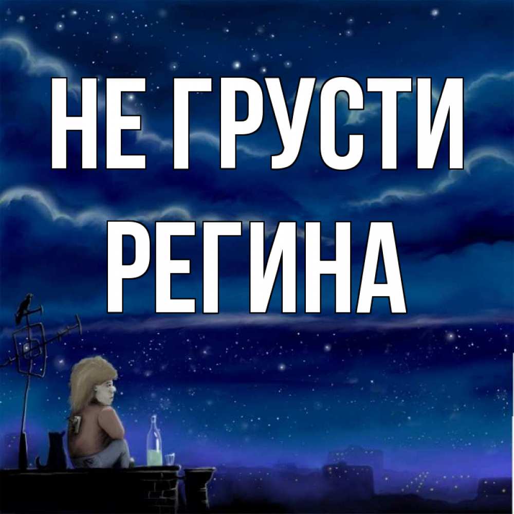 Открытка на каждый день с именем, Регина Не грусти город с крыши Прикольная открытка с пожеланием онлайн скачать бесплатно 