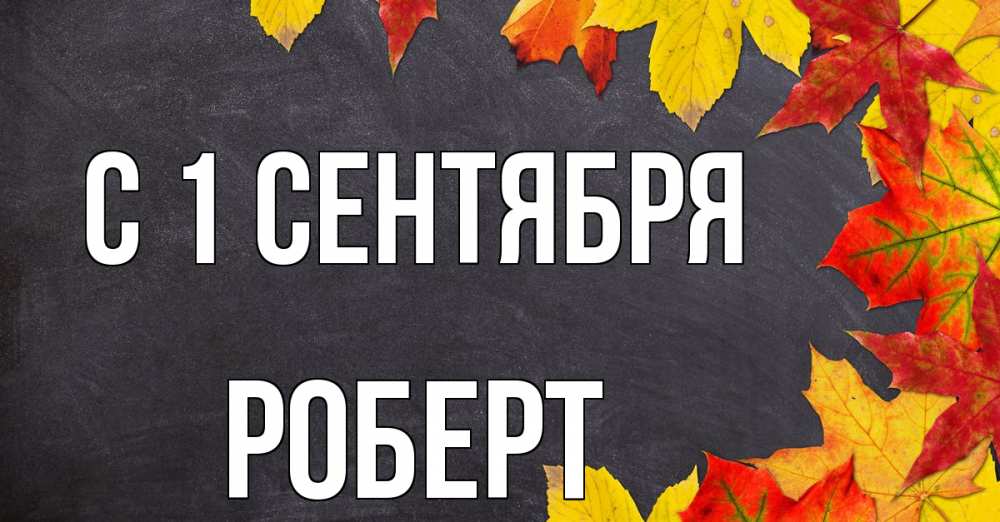 Открытка на каждый день с именем, Роберт С 1 сентября с днем знаний Прикольная открытка с пожеланием онлайн скачать бесплатно 