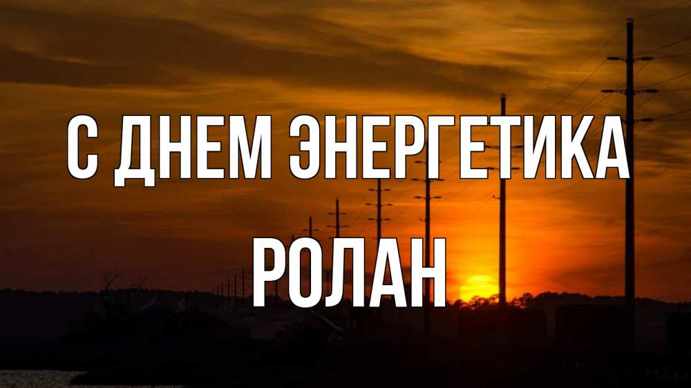 Открытка на каждый день с именем, Ролан С днем энергетика столбы провода закат Прикольная открытка с пожеланием онлайн скачать бесплатно 