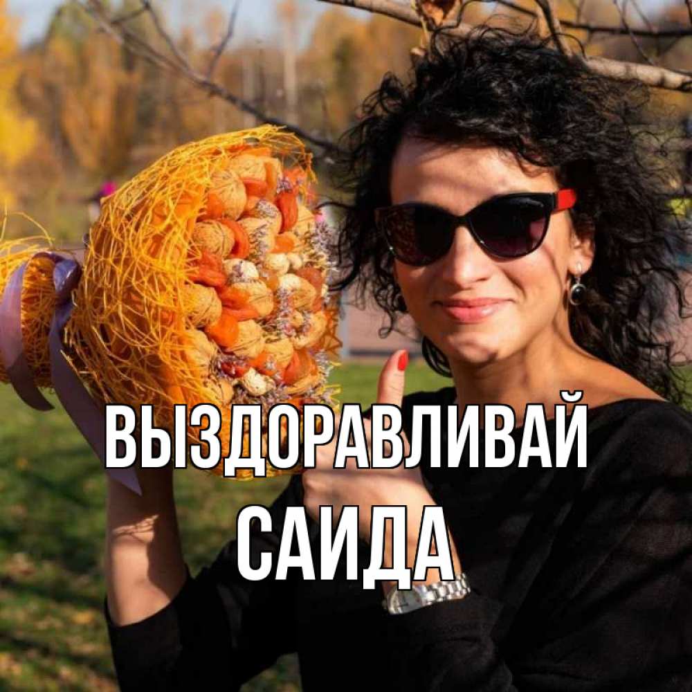 Открытка на каждый день с именем, Саида Выздоравливай что то там у нее в букете Прикольная открытка с пожеланием онлайн скачать бесплатно 