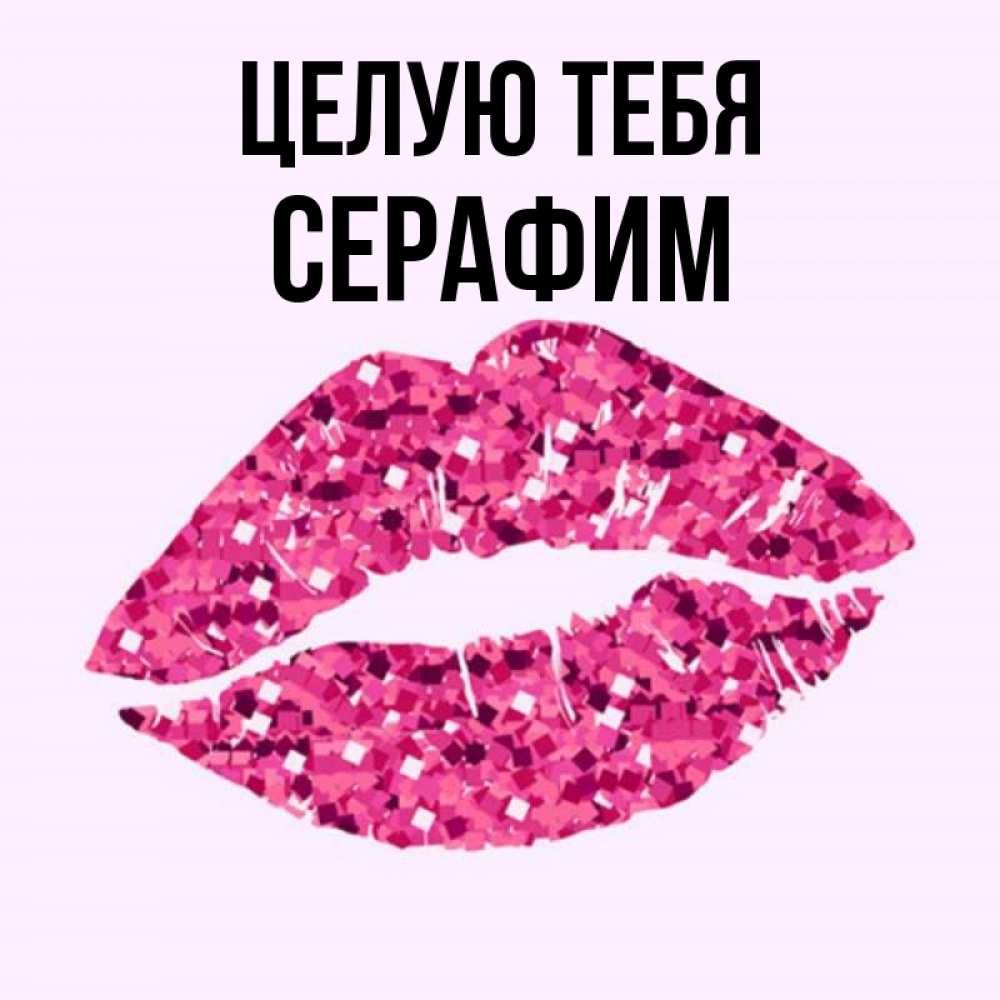 Открытка на каждый день с именем, Серафим Целую тебя открытка с женскими губами и поцелуем для парня Прикольная открытка с пожеланием онлайн скачать бесплатно 