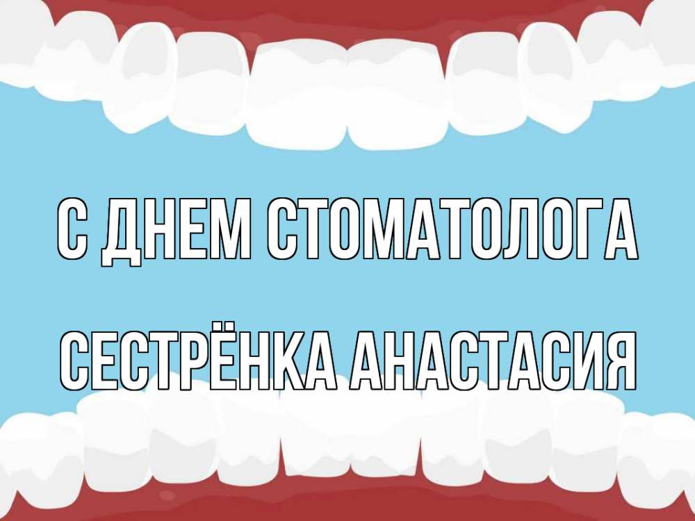 Открытка на каждый день с именем, Сестрёнка-Анастасия С днем стоматолога с днем стоматолога Прикольная открытка с пожеланием онлайн скачать бесплатно 