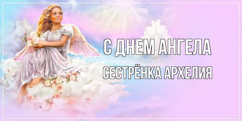Открытка на каждый день с именем, Сестрёнка-Архелия С днем ангела ангел, девушка, небо в розовом, облака Прикольная открытка с пожеланием онлайн скачать бесплатно 