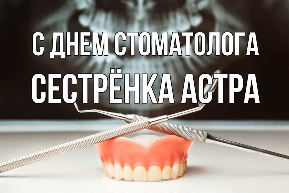 Открытка на каждый день с именем, Сестрёнка-Астра С днем стоматолога с днем стоматолога Прикольная открытка с пожеланием онлайн скачать бесплатно 