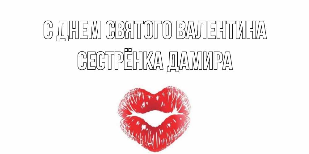 Открытка на каждый день с именем, Сестрёнка-Дамира С днем Святого Валентина валентинка с губками на день всех влюбленных Прикольная открытка с пожеланием онлайн скачать бесплатно 