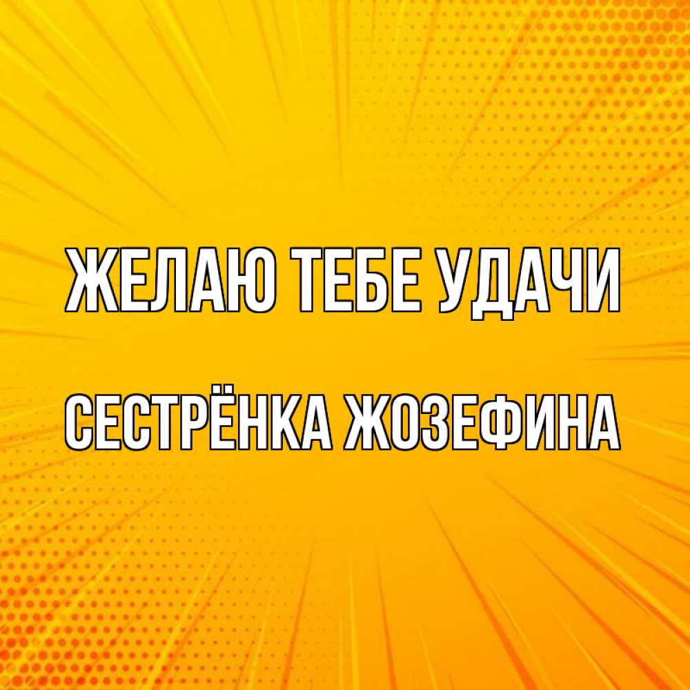 Открытка на каждый день с именем, Сестрёнка-Жозефина Желаю тебе удачи фон Прикольная открытка с пожеланием онлайн скачать бесплатно 
