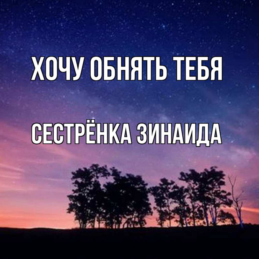 Открытка на каждый день с именем, Сестрёнка-Зинаида Хочу обнять тебя силуэты деревьев Прикольная открытка с пожеланием онлайн скачать бесплатно 