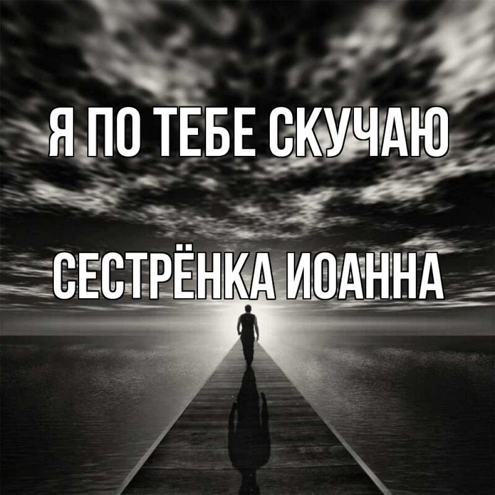 Открытка на каждый день с именем, Сестрёнка-Иоанна Я по тебе скучаю к тебе Прикольная открытка с пожеланием онлайн скачать бесплатно 